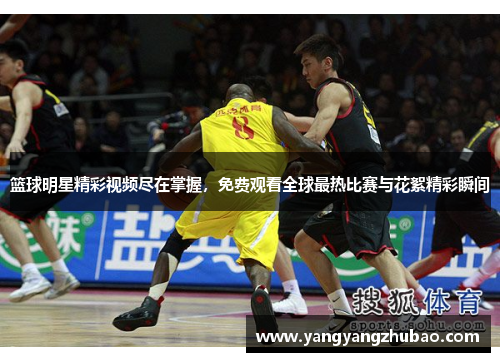 篮球明星精彩视频尽在掌握，免费观看全球最热比赛与花絮精彩瞬间