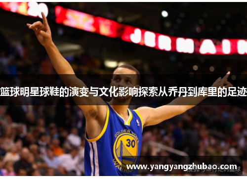 篮球明星球鞋的演变与文化影响探索从乔丹到库里的足迹