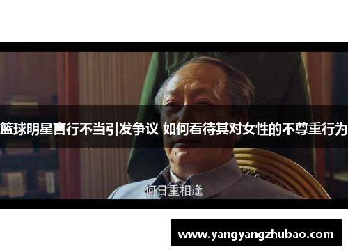 篮球明星言行不当引发争议 如何看待其对女性的不尊重行为